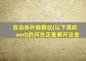 自动体外除颤仪(以下简称aed)的问世正是解开这些