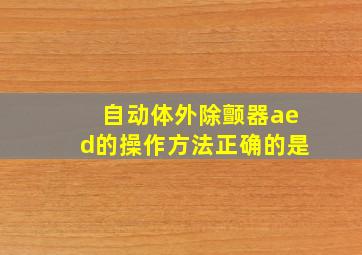 自动体外除颤器aed的操作方法正确的是