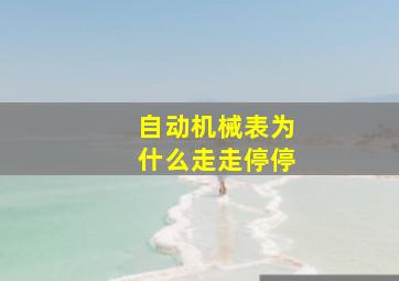 自动机械表为什么走走停停