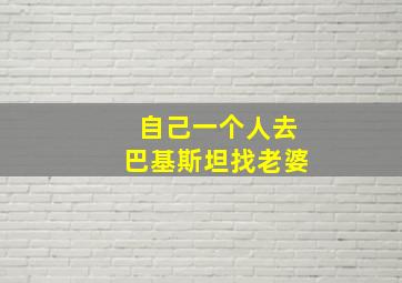 自己一个人去巴基斯坦找老婆