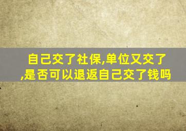 自己交了社保,单位又交了,是否可以退返自己交了钱吗