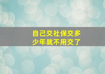 自己交社保交多少年就不用交了