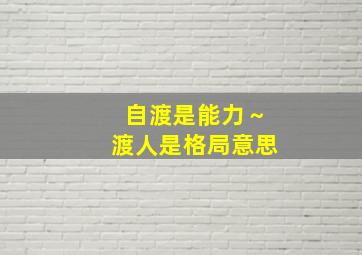 自渡是能力～渡人是格局意思