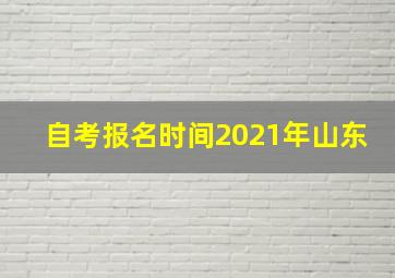 自考报名时间2021年山东