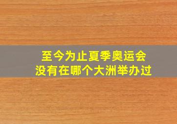 至今为止夏季奥运会没有在哪个大洲举办过