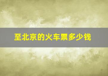 至北京的火车票多少钱