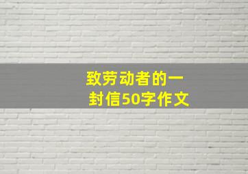 致劳动者的一封信50字作文