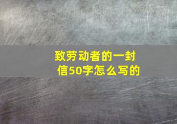 致劳动者的一封信50字怎么写的