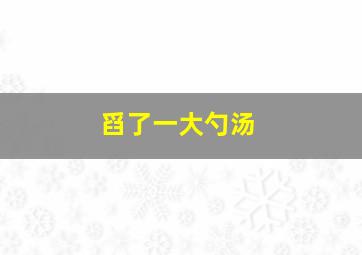 舀了一大勺汤