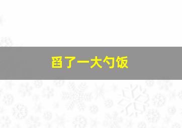 舀了一大勺饭