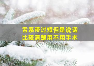 舌系带过短但是说话比较清楚用不用手术