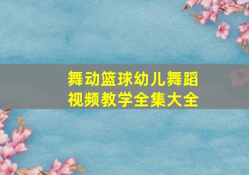 舞动篮球幼儿舞蹈视频教学全集大全