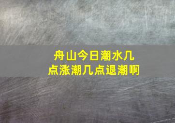 舟山今日潮水几点涨潮几点退潮啊