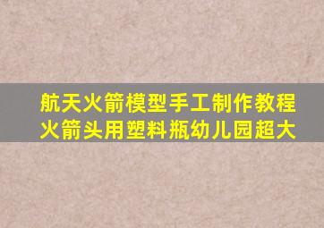 航天火箭模型手工制作教程火箭头用塑料瓶幼儿园超大