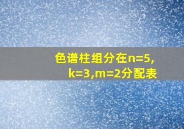 色谱柱组分在n=5,k=3,m=2分配表