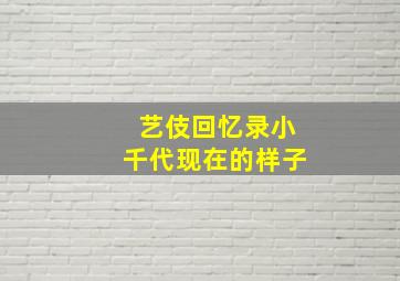 艺伎回忆录小千代现在的样子