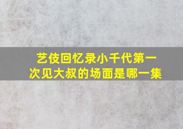 艺伎回忆录小千代第一次见大叔的场面是哪一集