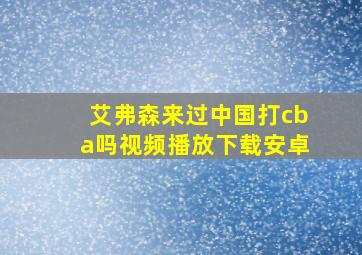 艾弗森来过中国打cba吗视频播放下载安卓