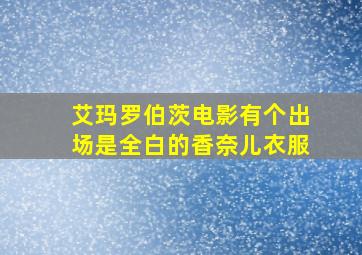 艾玛罗伯茨电影有个出场是全白的香奈儿衣服