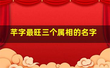 芊字最旺三个属相的名字