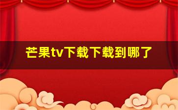 芒果tv下载下载到哪了