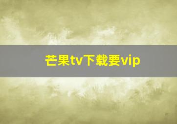 芒果tv下载要vip