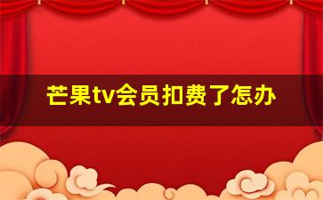 芒果tv会员扣费了怎办