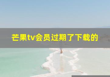 芒果tv会员过期了下载的