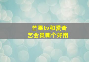 芒果tv和爱奇艺会员哪个好用