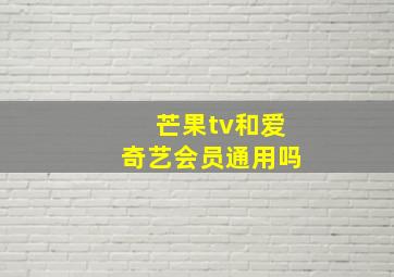 芒果tv和爱奇艺会员通用吗