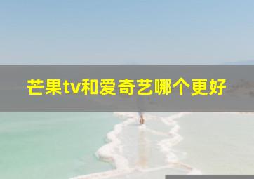 芒果tv和爱奇艺哪个更好