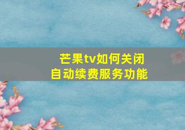 芒果tv如何关闭自动续费服务功能