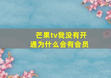 芒果tv我没有开通为什么会有会员