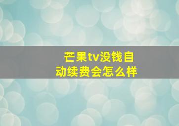 芒果tv没钱自动续费会怎么样