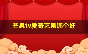 芒果tv爱奇艺果哪个好