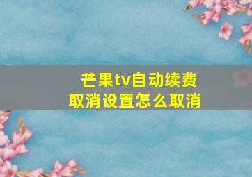 芒果tv自动续费取消设置怎么取消