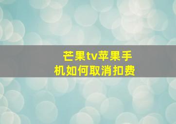 芒果tv苹果手机如何取消扣费