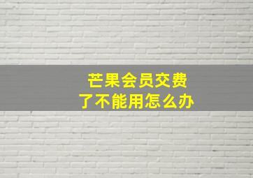 芒果会员交费了不能用怎么办