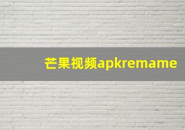 芒果视频apkremame