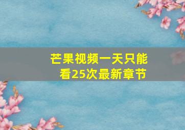 芒果视频一天只能看25次最新章节