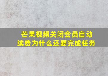 芒果视频关闭会员自动续费为什么还要完成任务