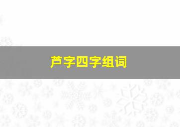 芦字四字组词