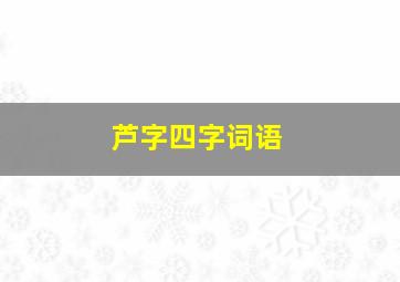 芦字四字词语