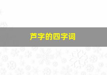 芦字的四字词