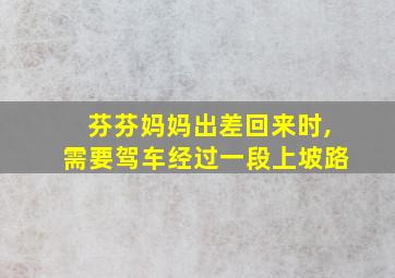 芬芬妈妈出差回来时,需要驾车经过一段上坡路