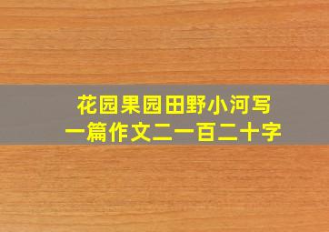 花园果园田野小河写一篇作文二一百二十字