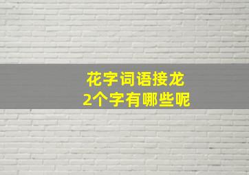 花字词语接龙2个字有哪些呢