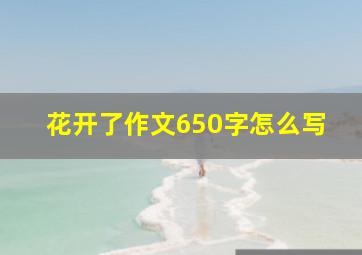 花开了作文650字怎么写