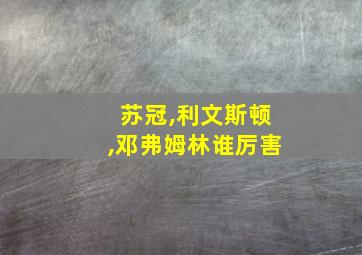 苏冠,利文斯顿,邓弗姆林谁厉害