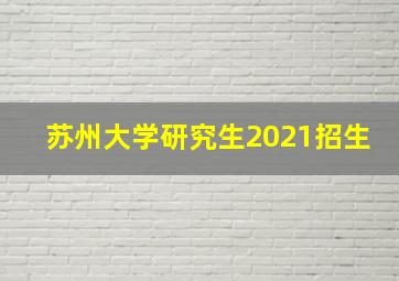 苏州大学研究生2021招生